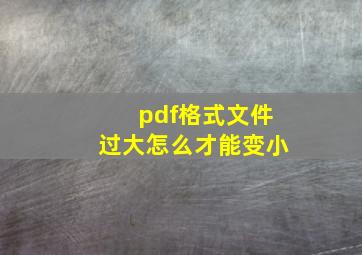 pdf格式文件过大怎么才能变小