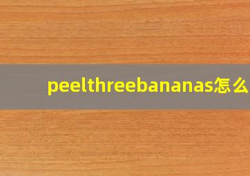 peelthreebananas怎么读