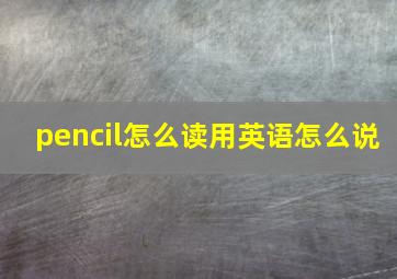 pencil怎么读用英语怎么说