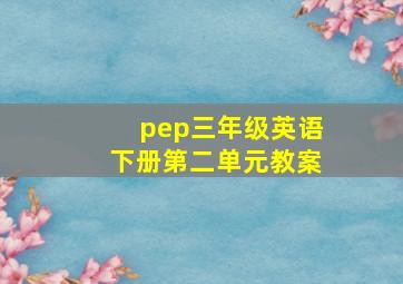 pep三年级英语下册第二单元教案