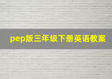 pep版三年级下册英语教案