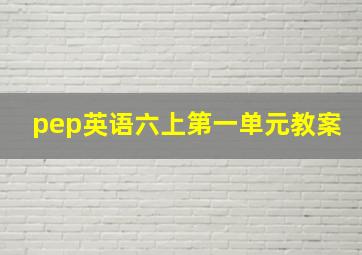 pep英语六上第一单元教案