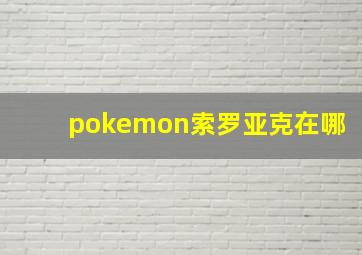 pokemon索罗亚克在哪