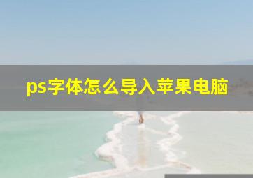 ps字体怎么导入苹果电脑