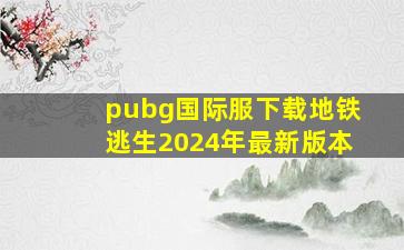 pubg国际服下载地铁逃生2024年最新版本