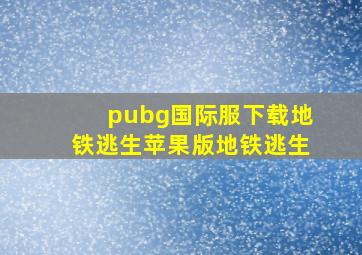 pubg国际服下载地铁逃生苹果版地铁逃生