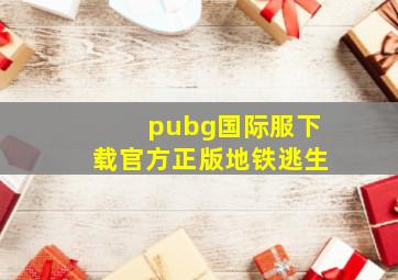 pubg国际服下载官方正版地铁逃生