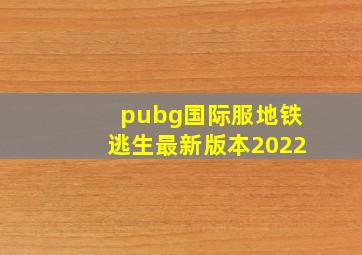 pubg国际服地铁逃生最新版本2022