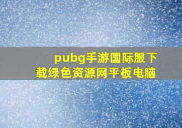 pubg手游国际服下载绿色资源网平板电脑