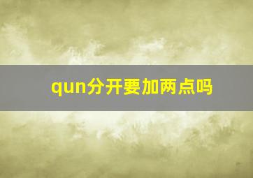 qun分开要加两点吗