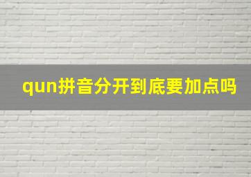 qun拼音分开到底要加点吗