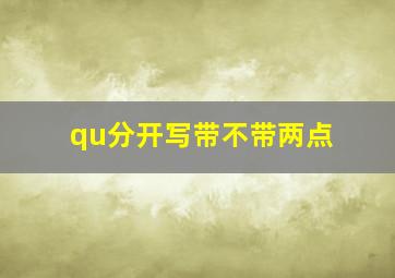 qu分开写带不带两点