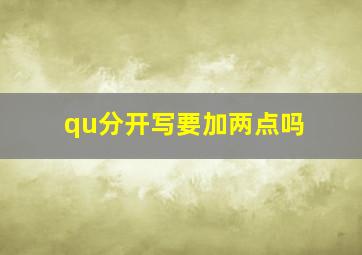 qu分开写要加两点吗