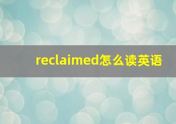 reclaimed怎么读英语