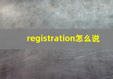 registration怎么说