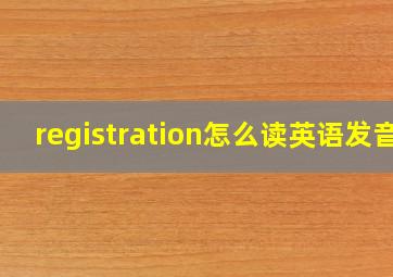 registration怎么读英语发音