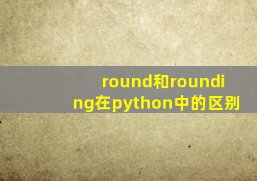 round和rounding在python中的区别