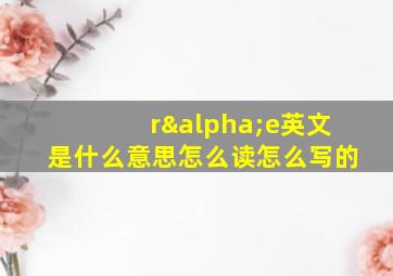 rαe英文是什么意思怎么读怎么写的