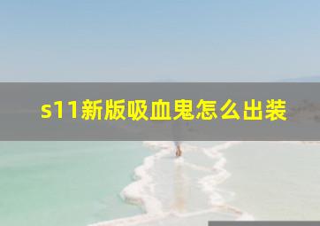 s11新版吸血鬼怎么出装