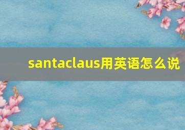 santaclaus用英语怎么说