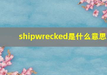 shipwrecked是什么意思