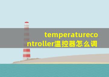 temperaturecontroller温控器怎么调