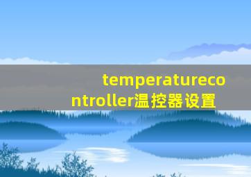 temperaturecontroller温控器设置