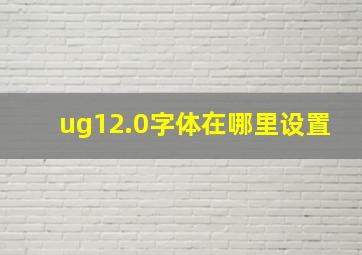 ug12.0字体在哪里设置