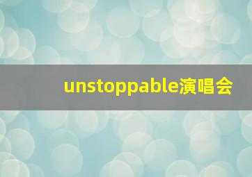 unstoppable演唱会