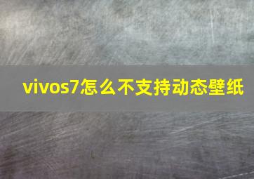 vivos7怎么不支持动态壁纸