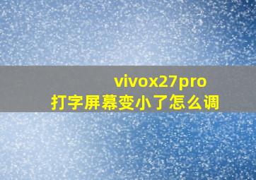 vivox27pro打字屏幕变小了怎么调