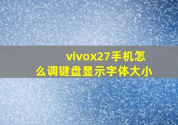 vivox27手机怎么调键盘显示字体大小