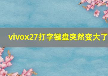 vivox27打字键盘突然变大了