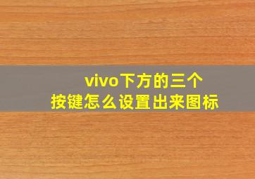 vivo下方的三个按键怎么设置出来图标