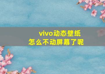 vivo动态壁纸怎么不动屏幕了呢