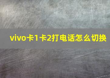 vivo卡1卡2打电话怎么切换