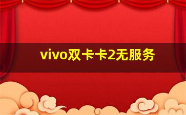 vivo双卡卡2无服务