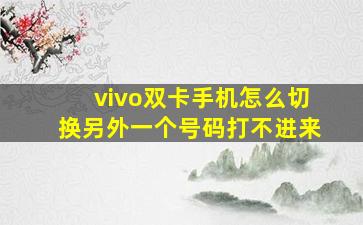 vivo双卡手机怎么切换另外一个号码打不进来