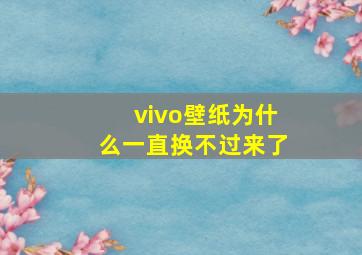 vivo壁纸为什么一直换不过来了