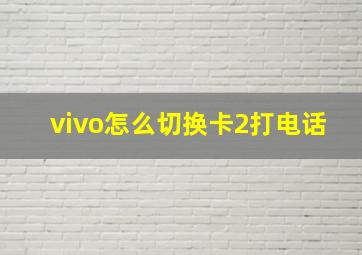 vivo怎么切换卡2打电话