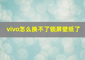 vivo怎么换不了锁屏壁纸了