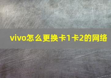 vivo怎么更换卡1卡2的网络