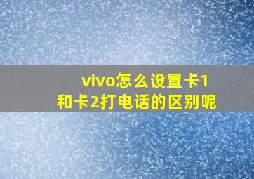 vivo怎么设置卡1和卡2打电话的区别呢