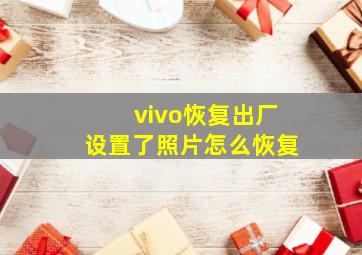 vivo恢复出厂设置了照片怎么恢复