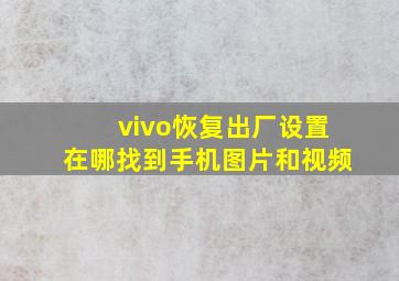 vivo恢复出厂设置在哪找到手机图片和视频