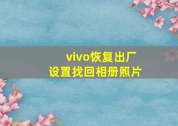 vivo恢复出厂设置找回相册照片