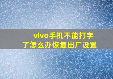 vivo手机不能打字了怎么办恢复出厂设置