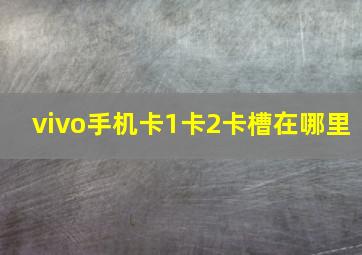 vivo手机卡1卡2卡槽在哪里