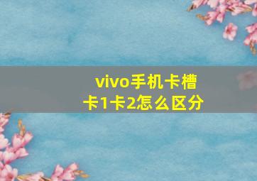 vivo手机卡槽卡1卡2怎么区分