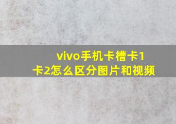 vivo手机卡槽卡1卡2怎么区分图片和视频